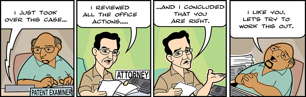 patent beast comic strip. Bob to Examiner: I just took over this case.... I reviewed all the office actions and I concluded you're right. Examiner: I like you. Let's try to work this out.